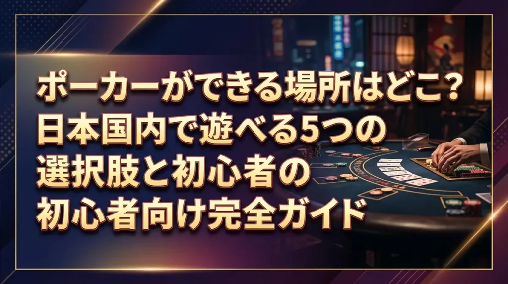 ポーカーができる場所はどこ？日本国内で遊べる5つの選択肢と初心者向け完全ガイド