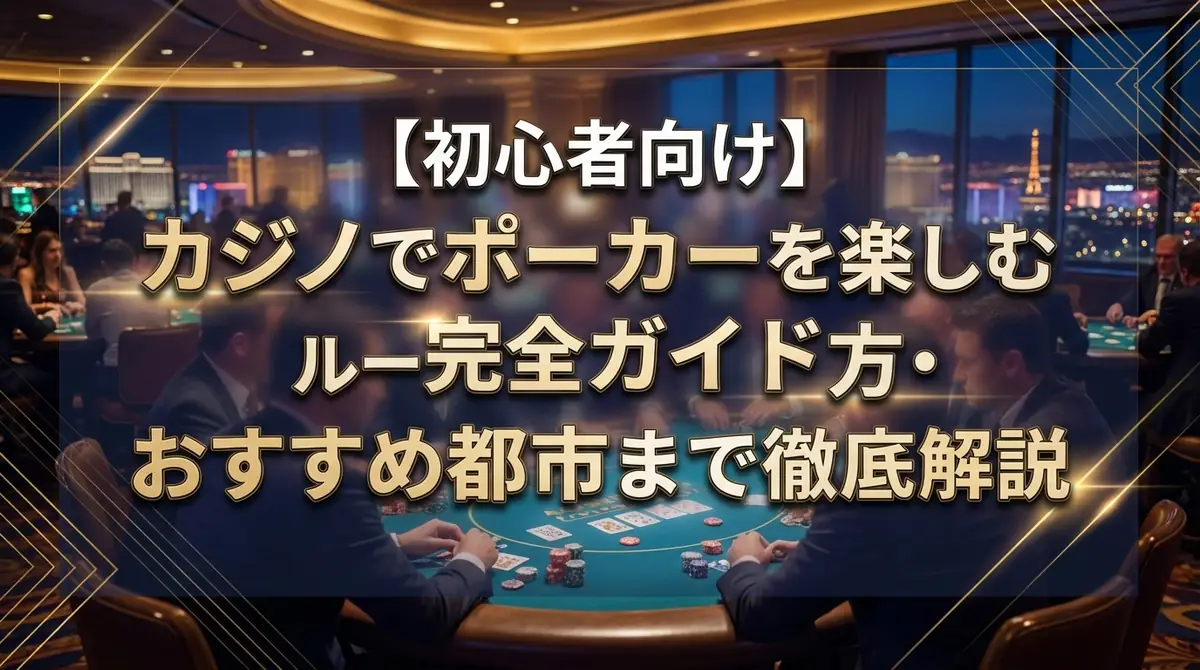 【初心者向け】カジノでポーカーを楽しむ完全ガイド|ルール・遊び方・おすすめ都市まで徹底解説