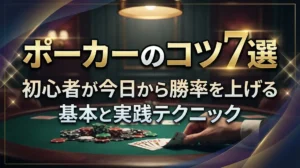 ポーカーのコツ7選｜初心者が今日から勝率を上げる基本と実践テクニック