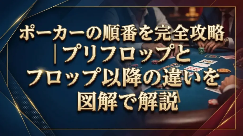 ポーカーの順番を完全攻略｜プリフロップとフロップ以降の違いを図解で解説